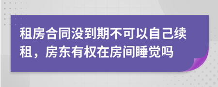 租房合同没到期不可以自己续租，房东有权在房间睡觉吗