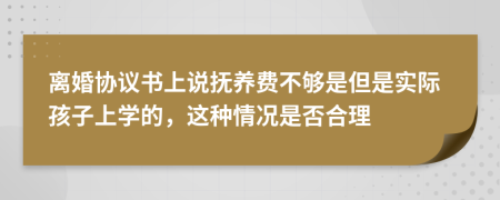 离婚协议书上说抚养费不够是但是实际孩子上学的，这种情况是否合理