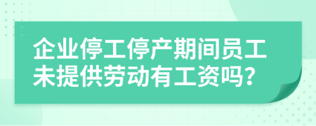 企业停工停产期间员工未提供劳动有工资吗？