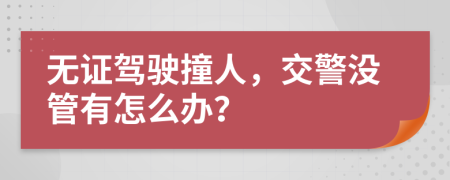 无证驾驶撞人，交警没管有怎么办？