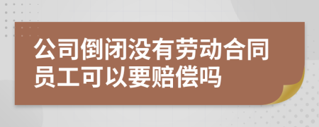 公司倒闭没有劳动合同员工可以要赔偿吗