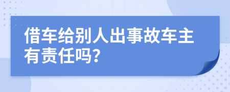 借车给别人出事故车主有责任吗？