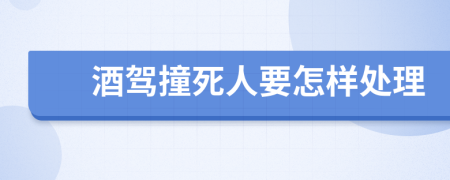 酒驾撞死人要怎样处理