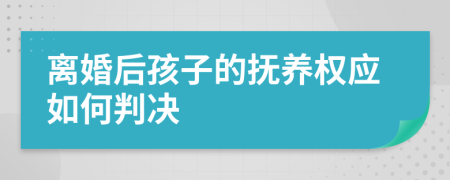 离婚后孩子的抚养权应如何判决