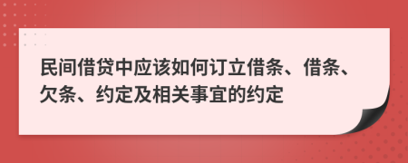 民间借贷中应该如何订立借条、借条、欠条、约定及相关事宜的约定