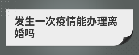 发生一次疫情能办理离婚吗