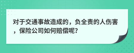 对于交通事故造成的，负全责的人伤害，保险公司如何赔偿呢？