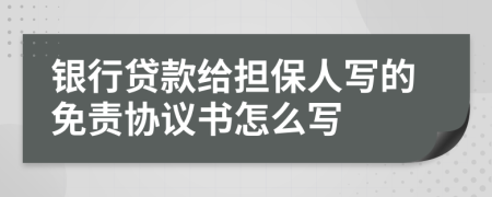 银行贷款给担保人写的免责协议书怎么写