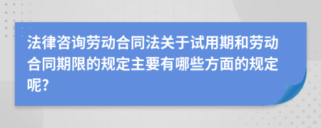 法律咨询劳动合同法关于试用期和劳动合同期限的规定主要有哪些方面的规定呢?