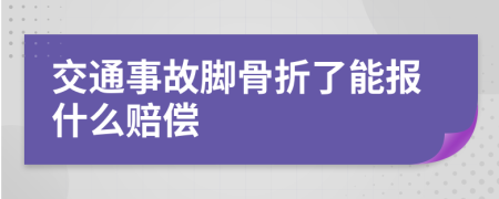 交通事故脚骨折了能报什么赔偿