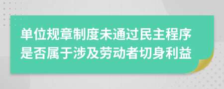 单位规章制度未通过民主程序是否属于涉及劳动者切身利益