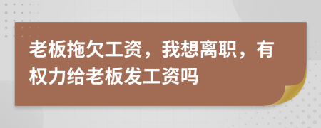 老板拖欠工资，我想离职，有权力给老板发工资吗