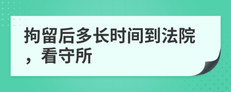 拘留后多长时间到法院，看守所