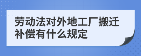 劳动法对外地工厂搬迁补偿有什么规定