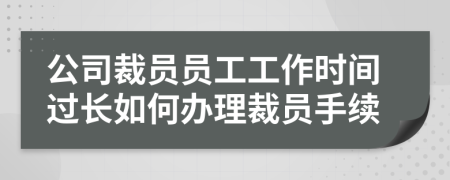 公司裁员员工工作时间过长如何办理裁员手续