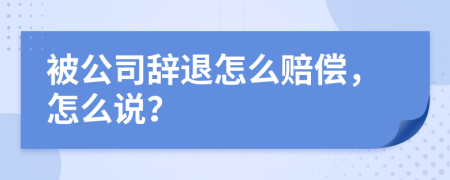 被公司辞退怎么赔偿，怎么说？