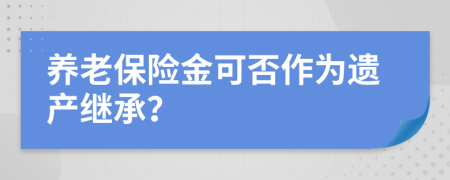 养老保险金可否作为遗产继承？