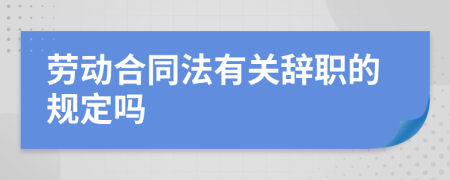 劳动合同法有关辞职的规定吗