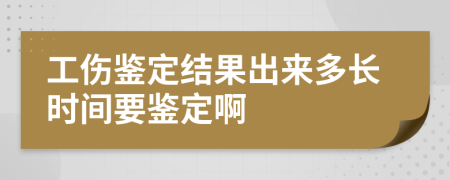 工伤鉴定结果出来多长时间要鉴定啊
