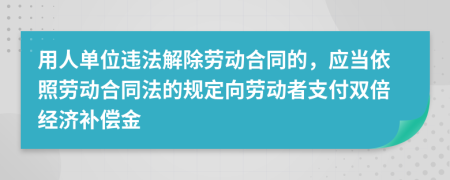 用人单位违法解除劳动合同的，应当依照劳动合同法的规定向劳动者支付双倍经济补偿金