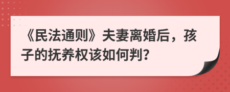 《民法通则》夫妻离婚后，孩子的抚养权该如何判？