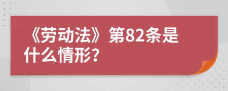 《劳动法》第82条是什么情形？