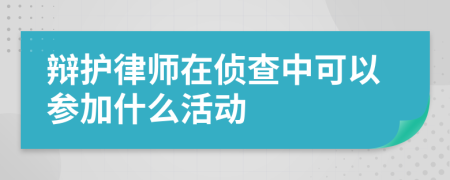 辩护律师在侦查中可以参加什么活动