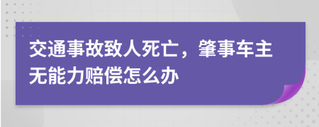 交通事故致人死亡，肇事车主无能力赔偿怎么办