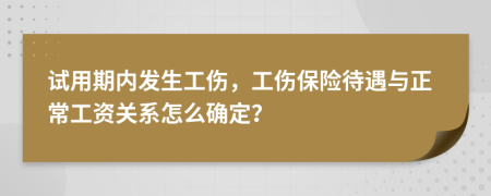 试用期内发生工伤，工伤保险待遇与正常工资关系怎么确定？