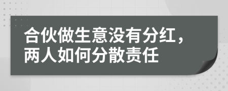 合伙做生意没有分红，两人如何分散责任