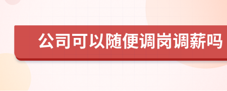 公司可以随便调岗调薪吗