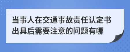 当事人在交通事故责任认定书出具后需要注意的问题有哪