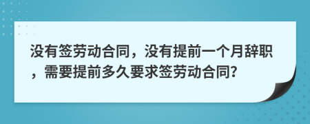 没有签劳动合同，没有提前一个月辞职，需要提前多久要求签劳动合同？