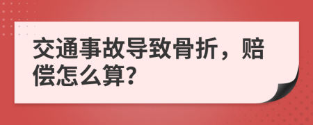 交通事故导致骨折，赔偿怎么算？