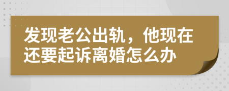 发现老公出轨，他现在还要起诉离婚怎么办