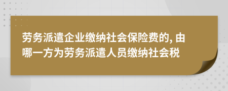 劳务派遣企业缴纳社会保险费的, 由哪一方为劳务派遣人员缴纳社会税