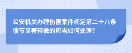 公安机关办理伤害案件规定第二十八条情节显著轻微的应当如何处理？