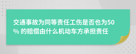 交通事故为同等责任工伤是否也为50% 的赔偿由什么机动车方承担责任