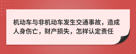 机动车与非机动车发生交通事故，造成人身伤亡，财产损失，怎样认定责任