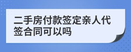 二手房付款签定亲人代签合同可以吗