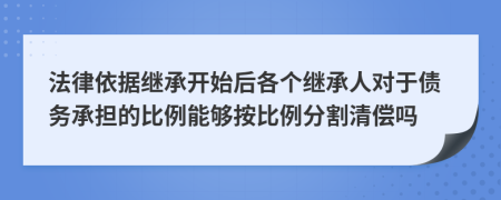 法律依据继承开始后各个继承人对于债务承担的比例能够按比例分割清偿吗