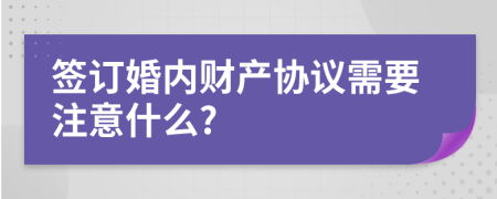 签订婚内财产协议需要注意什么?