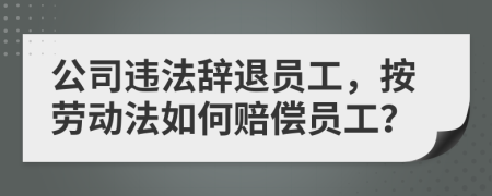 公司违法辞退员工，按劳动法如何赔偿员工？