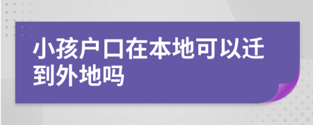 小孩户口在本地可以迁到外地吗