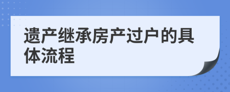 遗产继承房产过户的具体流程