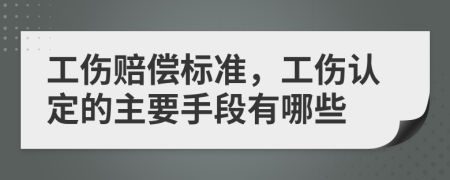 工伤赔偿标准，工伤认定的主要手段有哪些