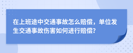 在上班途中交通事故怎么赔偿，单位发生交通事故伤害如何进行赔偿？