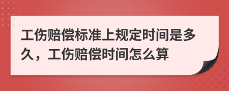 工伤赔偿标准上规定时间是多久，工伤赔偿时间怎么算