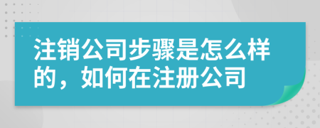 注销公司步骤是怎么样的，如何在注册公司