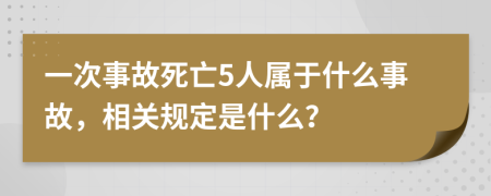 一次事故死亡5人属于什么事故，相关规定是什么？